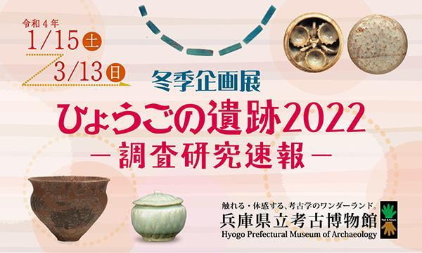 冬季企画展「ひょうごの遺跡2022-調査研究速報-」