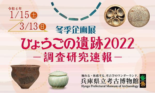 冬季企画展「ひょうごの遺跡2022－調査研究速報－」