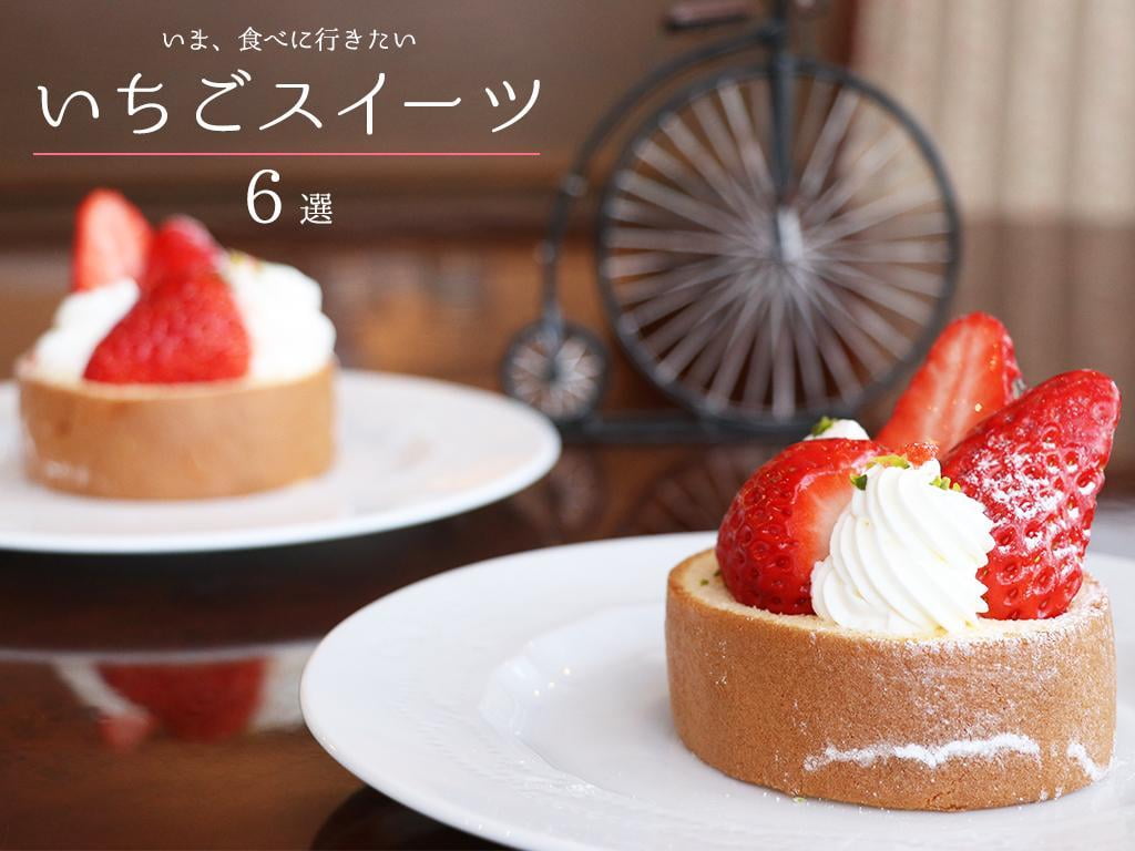 いま食べに行きたい!春の宝石「いちごスイーツ」6選