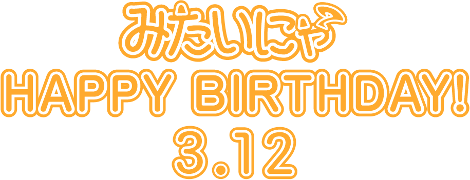 みたいにゃ HAPPYBIRTHDAY 3.12